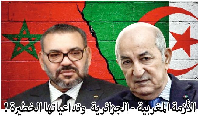 الأزمة المغربية - الجزائرية وتداعياتها الخطيرة !