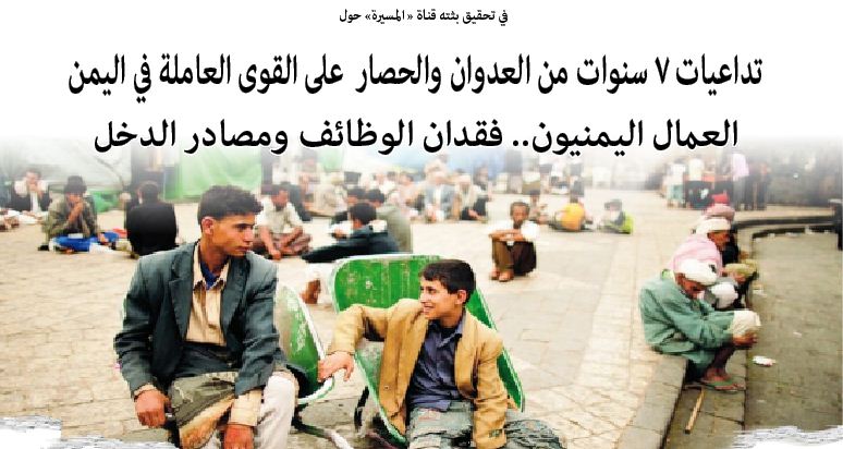 في تحقيق بثته قناة « المسيرة» حول تداعيات 7 سنوات من العدوان والحصار على القوى العاملة في اليمن